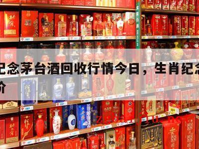 生肖纪念茅台酒回收行情今日，生肖纪念版茅台报价