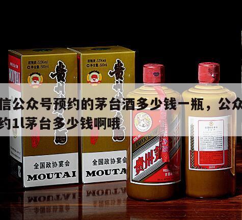 微信公众号预约的茅台酒多少钱一瓶，公众号预约1l茅台多少钱啊哦