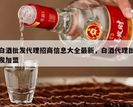 白酒批发代理招商信息大全最新，白酒代理批发加盟