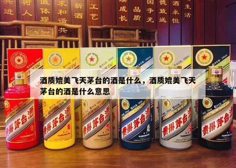 酒质媲美飞天茅台的酒是什么，酒质媲美飞天茅台的酒是什么意思