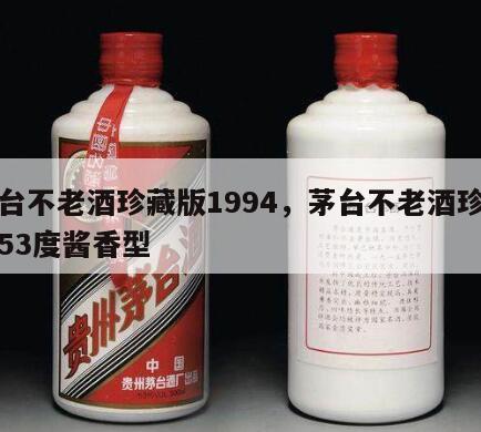 茅台不老酒珍藏版1994，茅台不老酒珍藏版53度酱香型