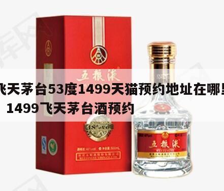 飞天茅台53度1499天猫预约地址在哪里，1499飞天茅台酒预约
