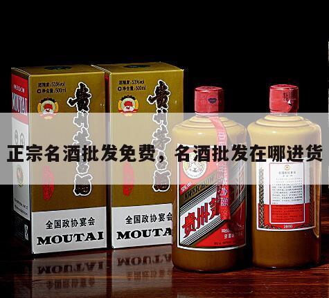 正宗名酒批发免费，名酒批发在哪进货