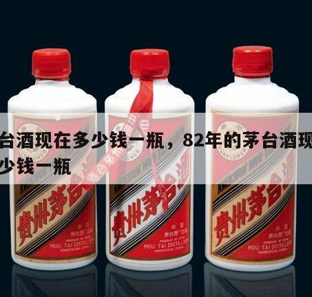 茅台酒现在多少钱一瓶，82年的茅台酒现在多少钱一瓶