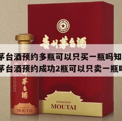 飞天茅台酒预约多瓶可以只买一瓶吗知乎吗，飞天茅台酒预约成功2瓶可以只卖一瓶吗