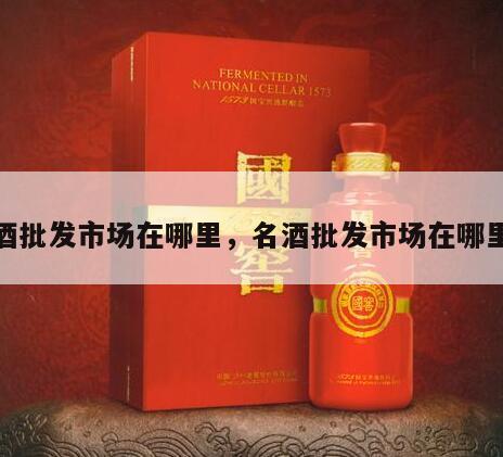 名酒批发市场在哪里，名酒批发市场在哪里啊