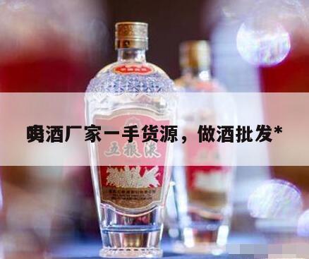 卖酒厂家一手货源，做酒批发*
吗