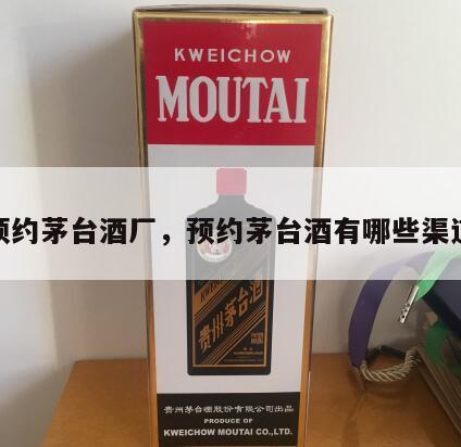 预约茅台酒厂，预约茅台酒有哪些渠道