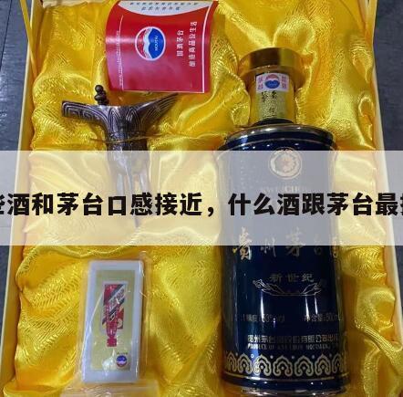 哪些酒和茅台口感接近，什么酒跟茅台最接近