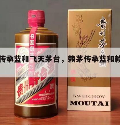 赖茅传承蓝和飞天茅台，赖茅传承蓝和赖茅精典