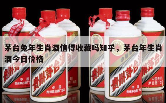 茅台兔年生肖酒值得收藏吗知乎，茅台年生肖酒今日价格