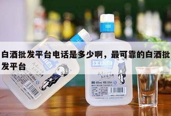 白酒批发平台电话是多少啊，最可靠的白酒批发平台