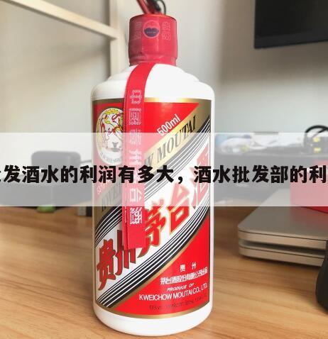 批发酒水的利润有多大，酒水批发部的利润
