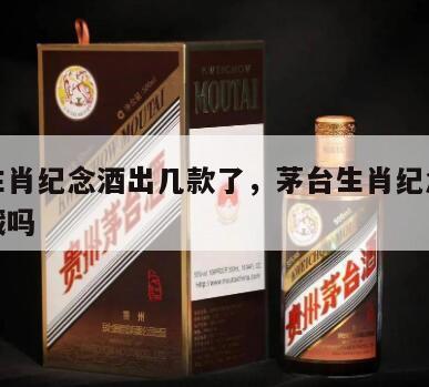 茅台生肖纪念酒出几款了，茅台生肖纪念酒值得收藏吗