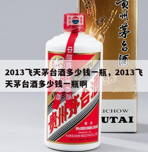 2013飞天茅台酒多少钱一瓶，2013飞天茅台酒多少钱一瓶啊