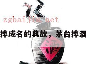 茅台酒一摔成名的典故，茅台摔酒瓶的故事