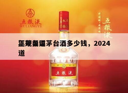 正规渠道茅台酒多少钱，2024
年茅台渠道