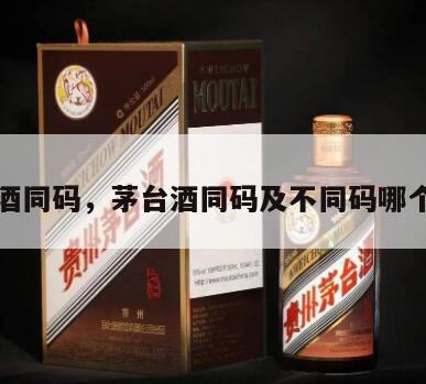 茅台酒同码，茅台酒同码及不同码哪个正宗