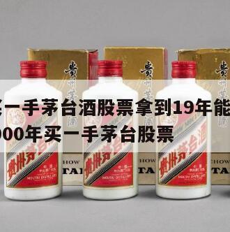 02年买一手茅台酒股票拿到19年能挣多少钱，2000年买一手茅台股票