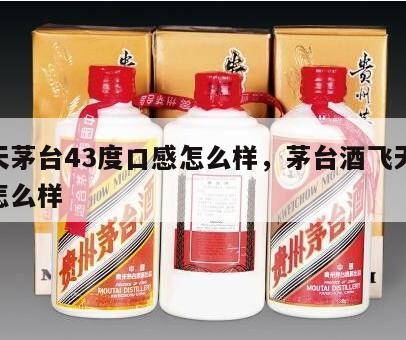 飞天茅台43度口感怎么样，茅台酒飞天43度怎么样