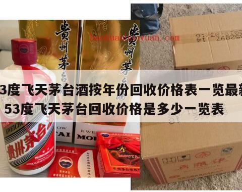 53度飞天茅台酒按年份回收价格表一览最新，53度飞天茅台回收价格是多少一览表