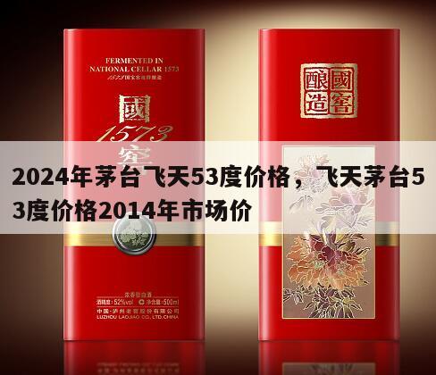 2024年茅台飞天53度价格，飞天茅台53度价格2014年市场价
