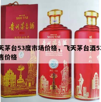 飞天茅台53度市场价格，飞天茅台酒53度销售价格