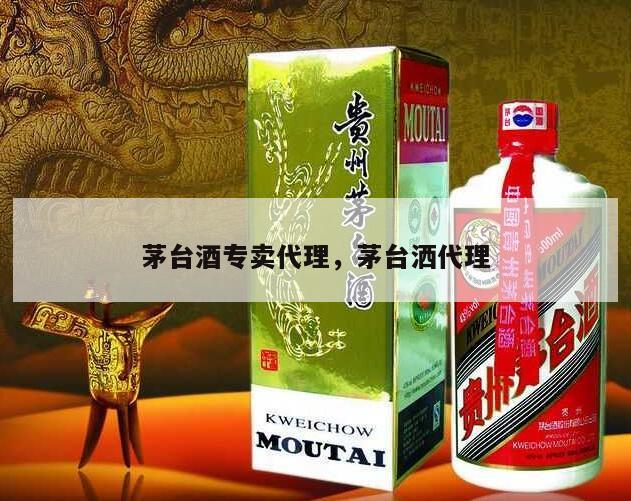茅台酒专卖代理，茅台洒代理