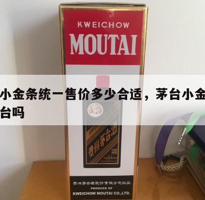 茅台小金条统一售价多少合适，茅台小金条是真茅台吗