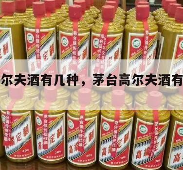 茅台高尔夫酒有几种，茅台高尔夫酒有几种香型