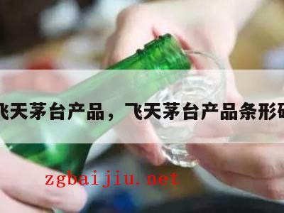 飞天茅台产品，飞天茅台产品条形码