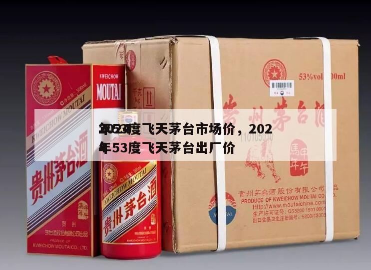 2024
年53度飞天茅台市场价，2024
年53度飞天茅台出厂价