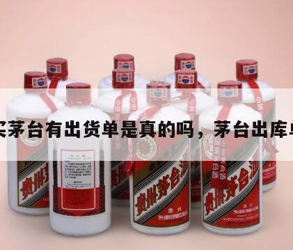 买茅台有出货单是真的吗，茅台出库单