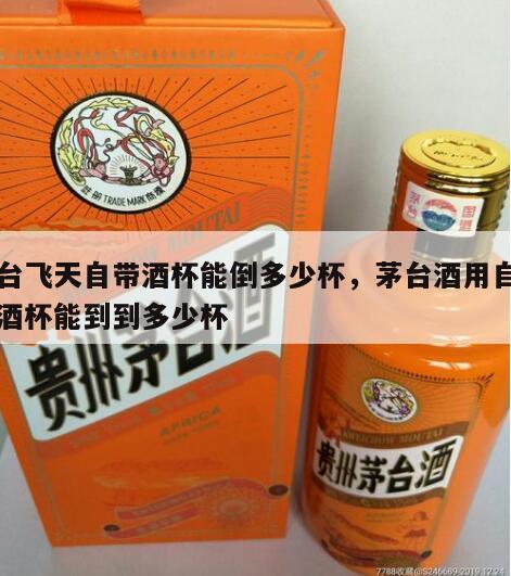 茅台飞天自带酒杯能倒多少杯，茅台酒用自带的酒杯能到到多少杯