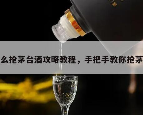 怎么抢茅台酒攻略教程，手把手教你抢茅台
