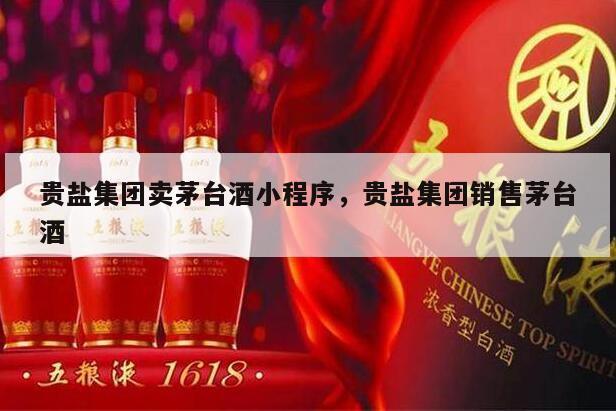 贵盐集团卖茅台酒小程序，贵盐集团销售茅台酒