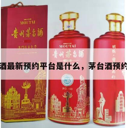 茅台酒最新预约平台是什么，茅台酒预约网站