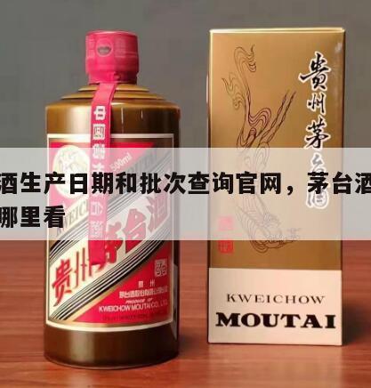 茅台酒生产日期和批次查询官网，茅台酒生产日期哪里看