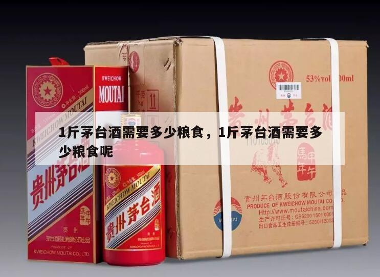 1斤茅台酒需要多少粮食，1斤茅台酒需要多少粮食呢