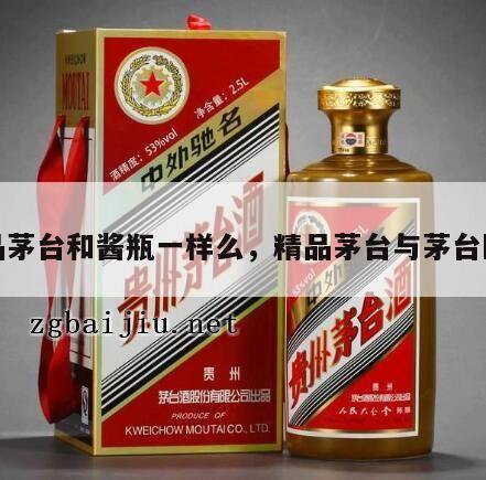 精品茅台和酱瓶一样么，精品茅台与茅台区别