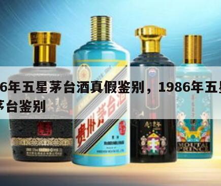 86年五星茅台酒真假鉴别，1986年五星茅台鉴别