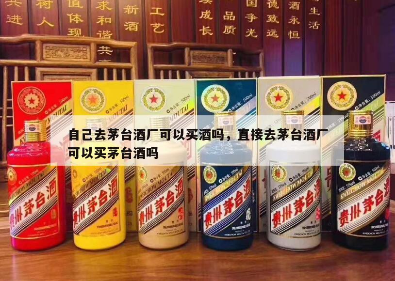 自己去茅台酒厂可以买酒吗，直接去茅台酒厂可以买茅台酒吗