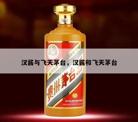 汉酱与飞天茅台，汉酱和飞天茅台