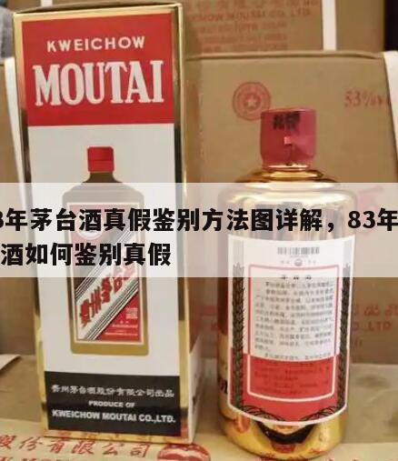 83年茅台酒真假鉴别方法图详解，83年茅台酒如何鉴别真假