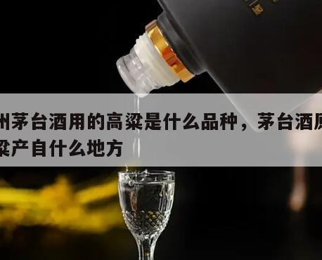 贵州茅台酒用的高粱是什么品种，茅台酒原料高粱产自什么地方