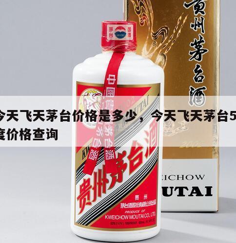 今天飞天茅台价格是多少，今天飞天茅台53度价格查询