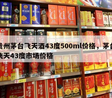 贵州茅台飞天酒43度500ml价格，茅台飞天43度市场价格