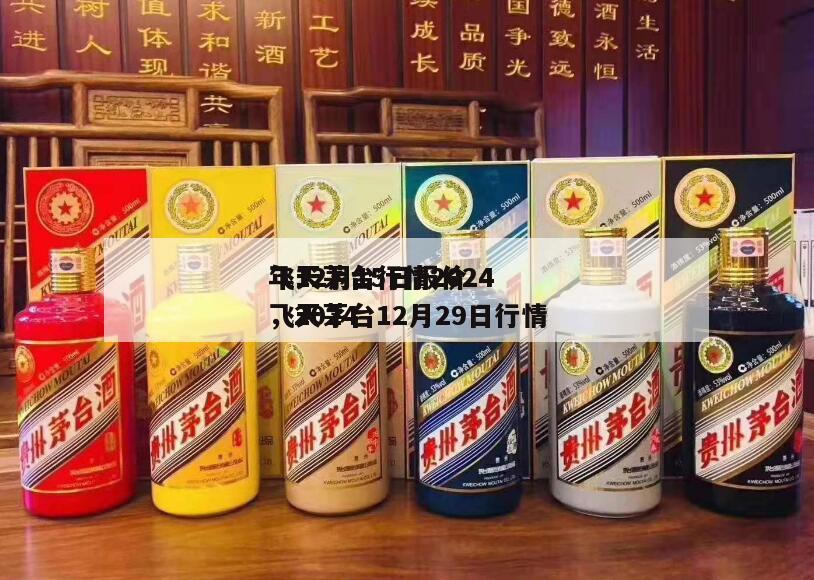 飞天茅台行情2024
年12月15日报价，2024
飞天茅台12月29日行情