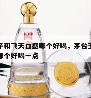 茅台王子和飞天口感哪个好喝，茅台王子和飞天口感哪个好喝一点