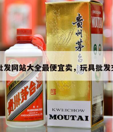 玩具批发网站大全最便宜卖，玩具批发交易网